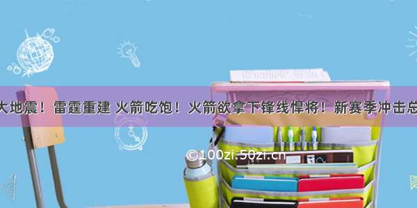 NBA大地震！雷霆重建 火箭吃饱！火箭欲拿下锋线悍将！新赛季冲击总冠军！