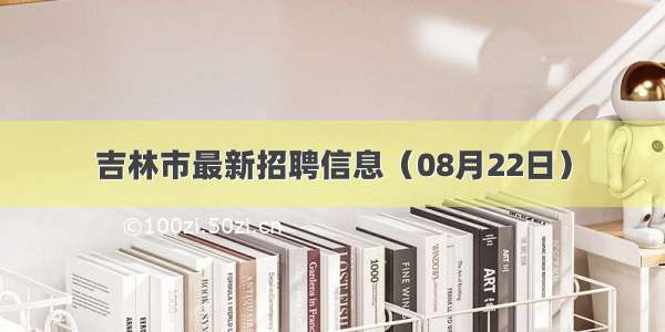 吉林市最新招聘信息（08月22日）