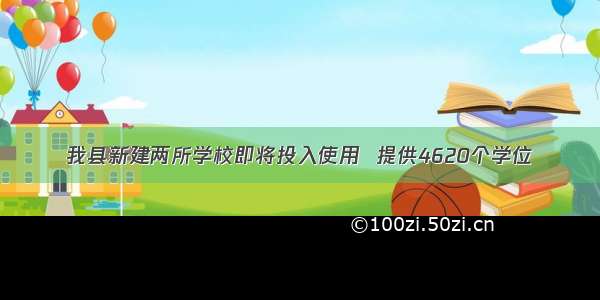 我县新建两所学校即将投入使用  提供4620个学位