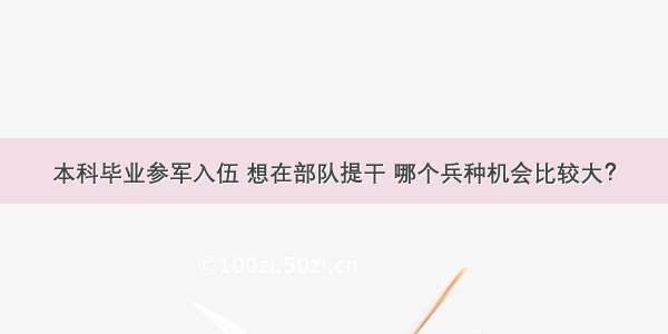 本科毕业参军入伍 想在部队提干 哪个兵种机会比较大？