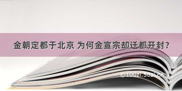 金朝定都于北京 为何金宣宗却迁都开封？