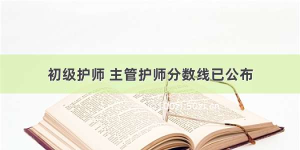 初级护师 主管护师分数线已公布