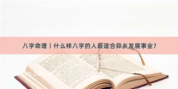 八字命理丨什么样八字的人最适合异乡发展事业？