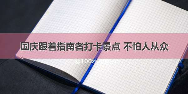 国庆跟着指南者打卡景点 不怕人从众