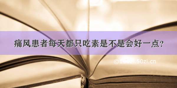 痛风患者每天都只吃素是不是会好一点？