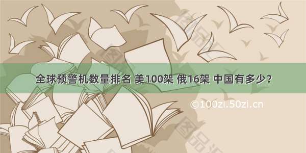 全球预警机数量排名 美100架 俄16架 中国有多少？