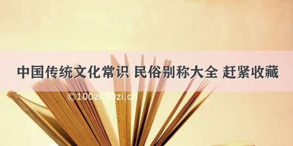 中国传统文化常识 民俗别称大全 赶紧收藏