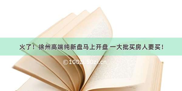 火了！徐州高端纯新盘马上开盘 一大批买房人要买！