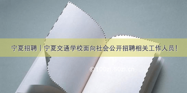 宁夏招聘｜宁夏交通学校面向社会公开招聘相关工作人员！