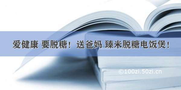 爱健康 要脱糖！送爸妈 臻米脱糖电饭煲！