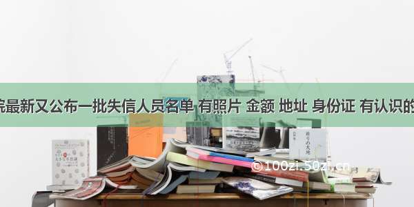 法院最新又公布一批失信人员名单 有照片 金额 地址 身份证 有认识的吗？