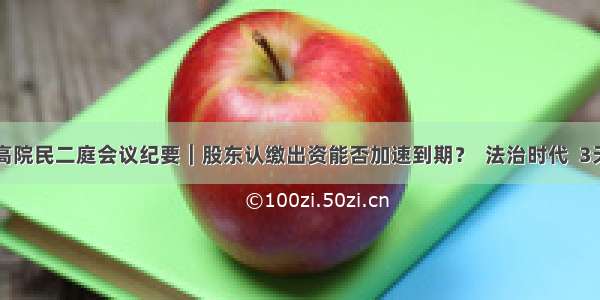 最高院民二庭会议纪要︱股东认缴出资能否加速到期？  法治时代  3天前