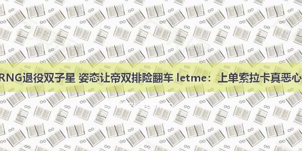 RNG退役双子星 姿态让帝双排险翻车 letme：上单索拉卡真恶心！