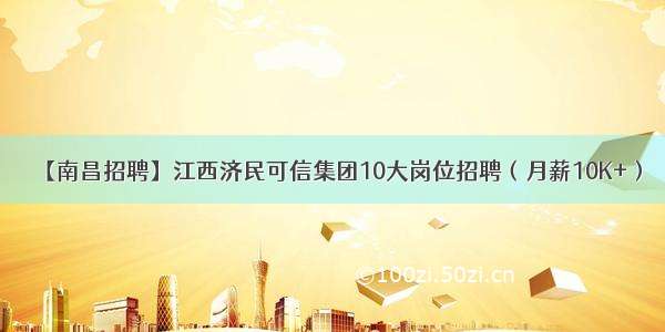 【南昌招聘】江西济民可信集团10大岗位招聘（月薪10K+）