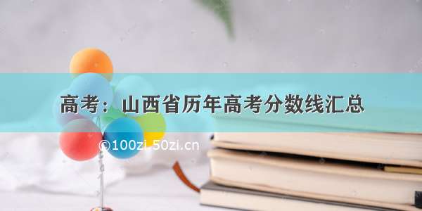 高考：山西省历年高考分数线汇总