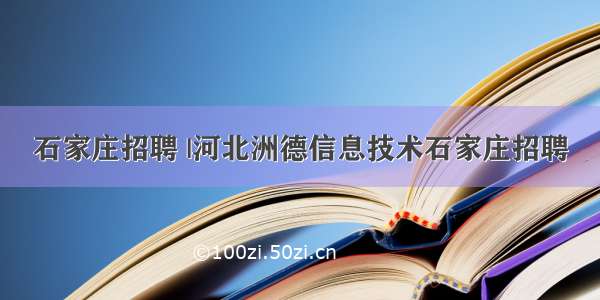 石家庄招聘 |河北洲德信息技术石家庄招聘