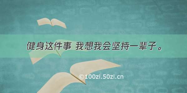 健身这件事 我想我会坚持一辈子。