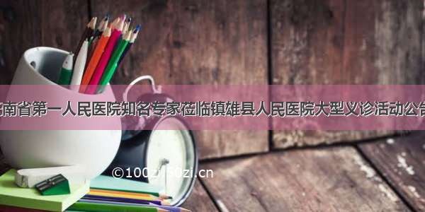 云南省第一人民医院知名专家莅临镇雄县人民医院大型义诊活动公告！