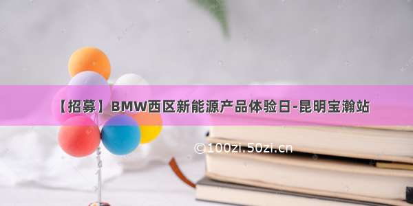 【招募】BMW西区新能源产品体验日-昆明宝瀚站