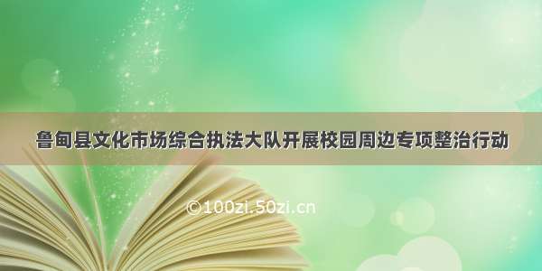 鲁甸县文化市场综合执法大队开展校园周边专项整治行动