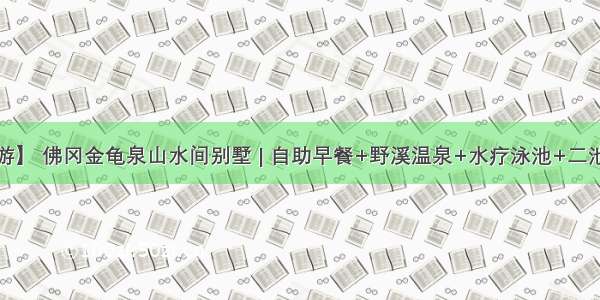 【中秋出游】 佛冈金龟泉山水间别墅 | 自助早餐+野溪温泉+水疗泳池+二池私家泡池+