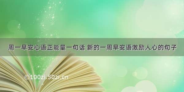 周一早安心语正能量一句话 新的一周早安语激励人心的句子