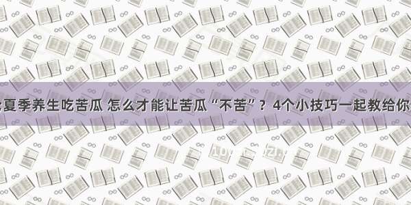 &quot;夏季养生吃苦瓜 怎么才能让苦瓜“不苦”？4个小技巧一起教给你&quot;