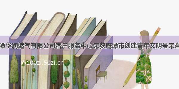 鹰潭华润燃气有限公司客户服务中心荣获鹰潭市创建青年文明号荣誉奖