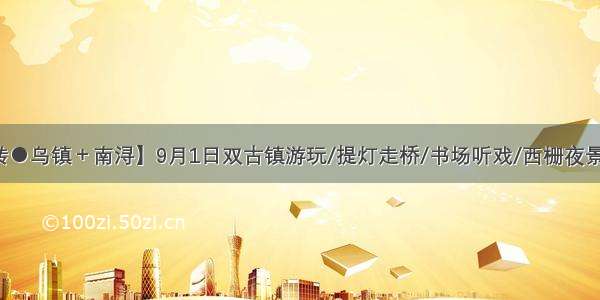 【玩转●乌镇＋南浔】9月1日双古镇游玩/提灯走桥/书场听戏/西栅夜景一日游