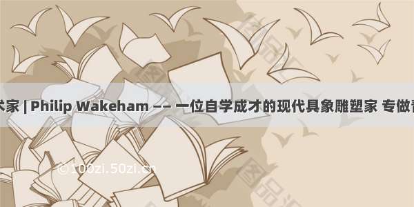 英国艺术家 | Philip Wakeham —— 一位自学成才的现代具象雕塑家 专做青铜雕塑