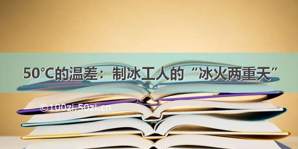 50℃的温差：制冰工人的“冰火两重天”