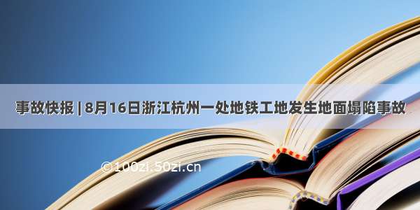 事故快报 | 8月16日浙江杭州一处地铁工地发生地面塌陷事故