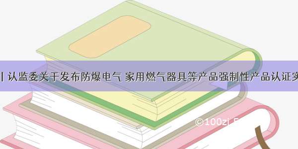 环国新头条丨认监委关于发布防爆电气 家用燃气器具等产品强制性产品认证实施机构指定