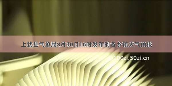 上犹县气象局8月30日16时发布的各乡镇天气预报