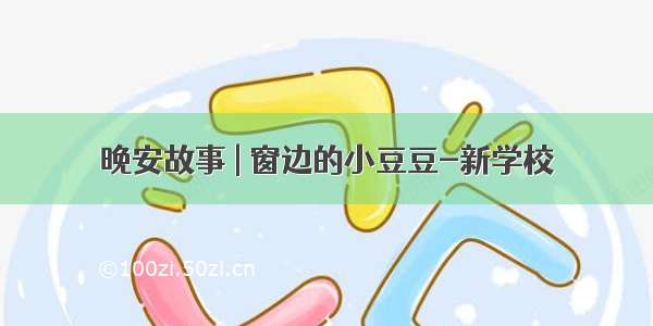 晚安故事 | 窗边的小豆豆-新学校