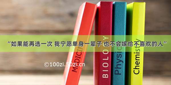 “如果能再选一次 我宁愿单身一辈子 也不会嫁给不喜欢的人”