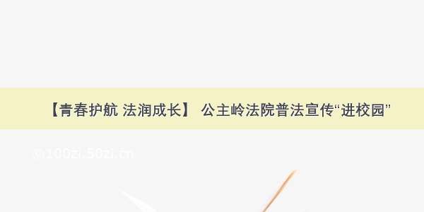 【青春护航 法润成长】 公主岭法院普法宣传“进校园”