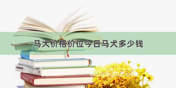 马犬价格价位今日马犬多少钱