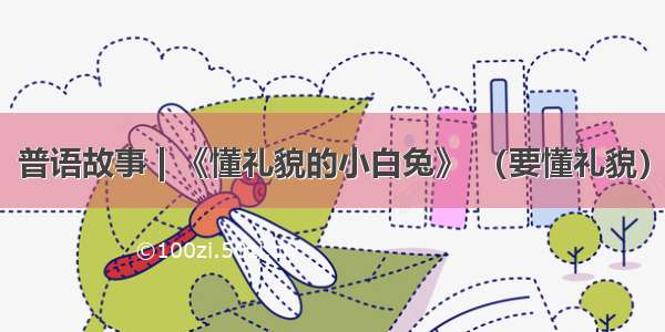 普语故事 | 《懂礼貌的小白兔》 （要懂礼貌）