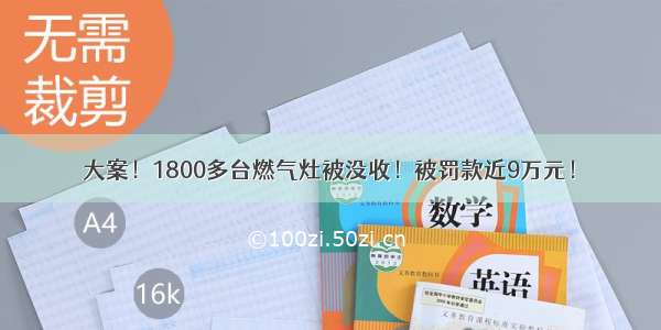 大案！1800多台燃气灶被没收！被罚款近9万元！