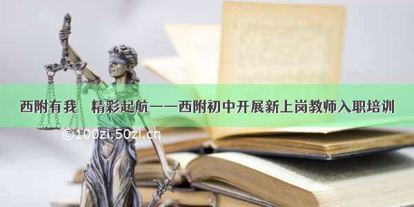 西附有我    精彩起航——西附初中开展新上岗教师入职培训