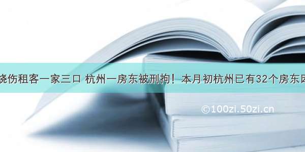 出租房失火烧伤租客一家三口 杭州一房东被刑拘！本月初杭州已有32个房东因为消防安全