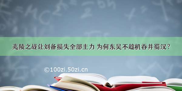 夷陵之战让刘备损失全部主力 为何东吴不趁机吞并蜀汉？