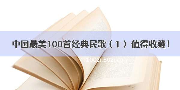 中国最美100首经典民歌（1） 值得收藏！