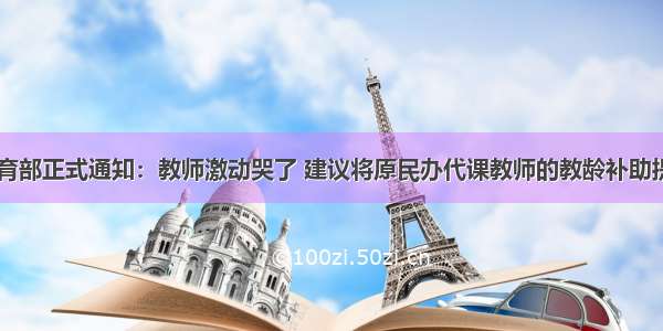 中共中央教育部正式通知：教师激动哭了 建议将原民办代课教师的教龄补助提高到100元