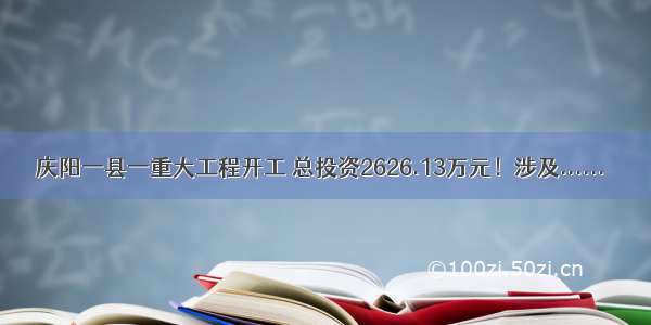 庆阳一县一重大工程开工 总投资2626.13万元！涉及......