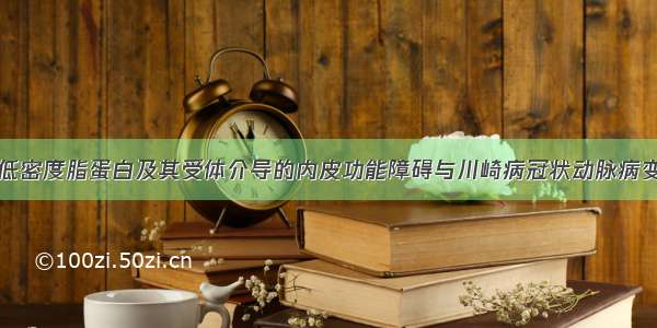 氧化低密度脂蛋白及其受体介导的内皮功能障碍与川崎病冠状动脉病变相关