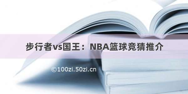 步行者vs国王：NBA篮球竞猜推介