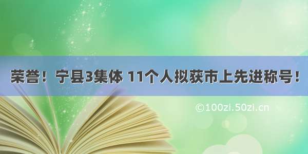 荣誉！宁县3集体 11个人拟获市上先进称号！