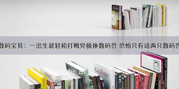 数码宝贝：一出生就轻松打败究极体数码兽 恐怕只有这两只数码兽